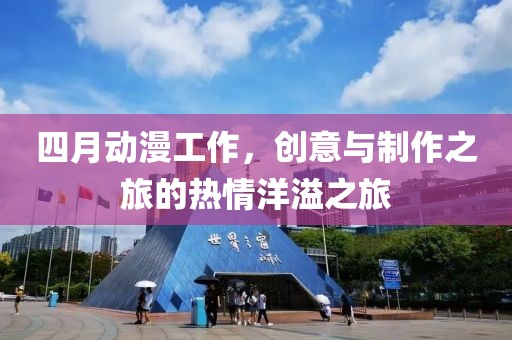 四月动漫工作，创意与制作之旅的热情洋溢之旅