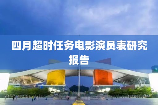 四月超时任务电影演员表研究报告