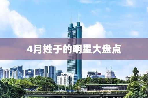 4月姓于的明星大盘点