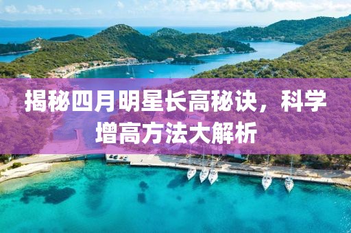 揭秘四月明星长高秘诀，科学增高方法大解析