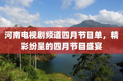 河南电视剧频道四月节目单，精彩纷呈的四月节目盛宴