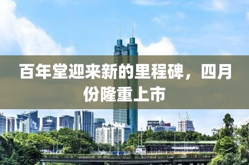 百年堂迎来新的里程碑，四月份隆重上市