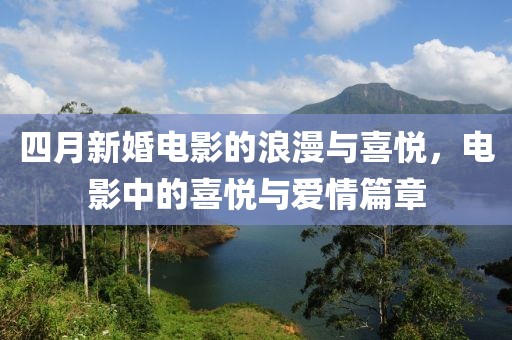 四月新婚电影的浪漫与喜悦，电影中的喜悦与爱情篇章