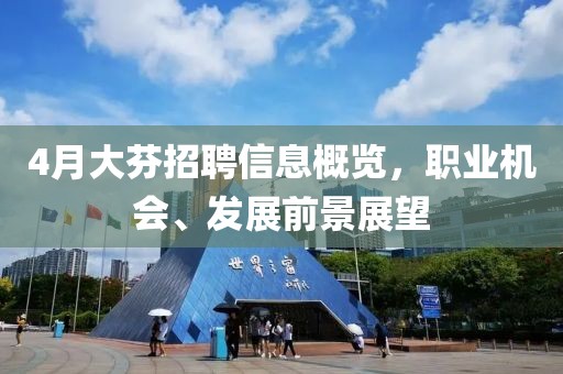 4月大芬招聘信息概览，职业机会、发展前景展望