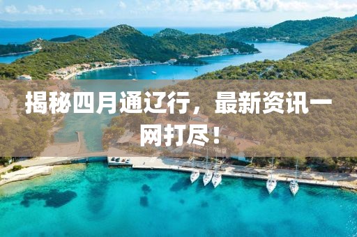 揭秘四月通辽行，最新资讯一网打尽！