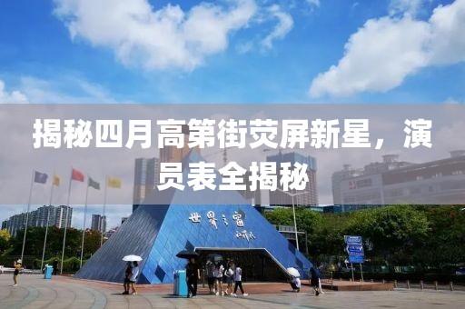 揭秘四月高第街荧屏新星，演员表全揭秘