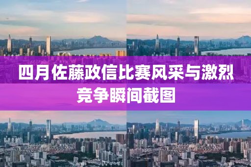 四月佐藤政信比赛风采与激烈竞争瞬间截图