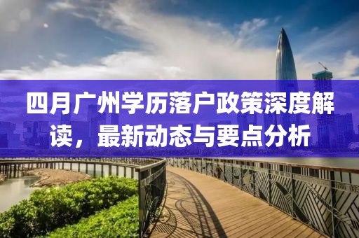 四月广州学历落户政策深度解读，最新动态与要点分析