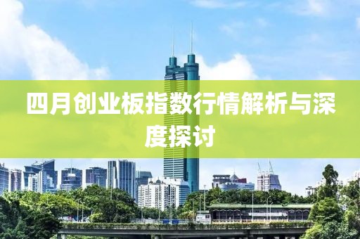 四月创业板指数行情解析与深度探讨