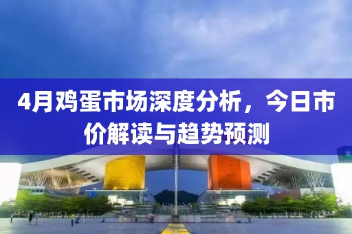 4月鸡蛋市场深度分析，今日市价解读与趋势预测