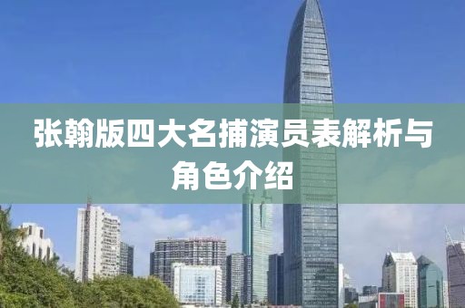 张翰版四大名捕演员表解析与角色介绍