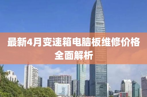 最新4月变速箱电脑板维修价格全面解析
