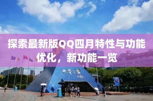 探索最新版QQ四月特性与功能优化，新功能一览