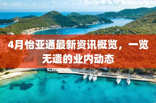 4月怡亚通最新资讯概览，一览无遗的业内动态