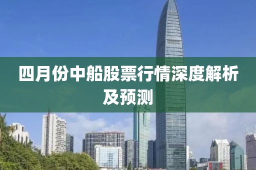 四月份中船股票行情深度解析及预测