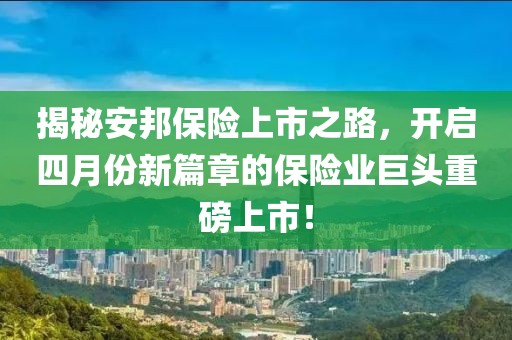 揭秘安邦保险上市之路，开启四月份新篇章的保险业巨头重磅上市！