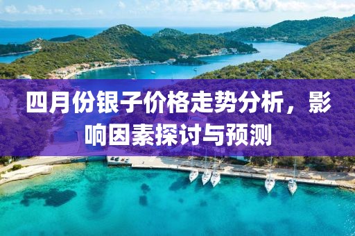 四月份银子价格走势分析，影响因素探讨与预测