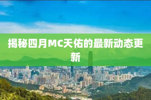揭秘四月MC天佑的最新动态更新