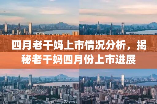 四月老干妈上市情况分析，揭秘老干妈四月份上市进展