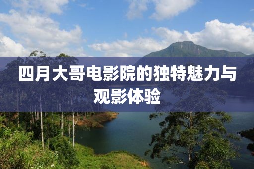 四月大哥电影院的独特魅力与观影体验