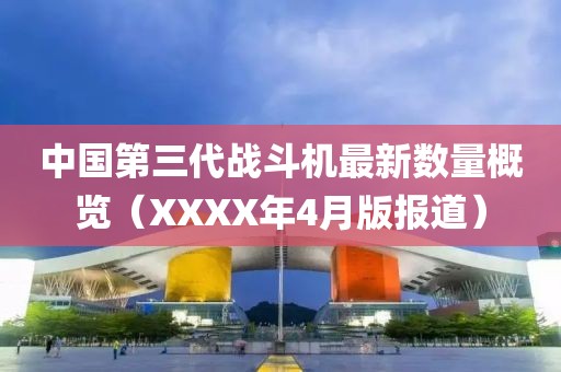 中国第三代战斗机最新数量概览（XXXX年4月版报道）