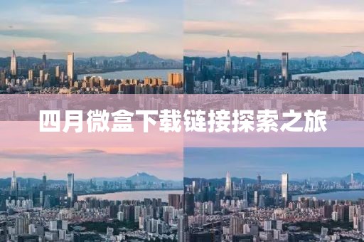 四月微盒下载链接探索之旅