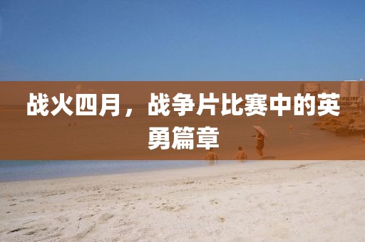 战火四月，战争片比赛中的英勇篇章