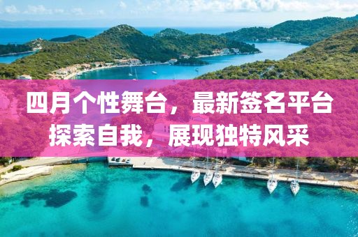 四月个性舞台，最新签名平台探索自我，展现独特风采