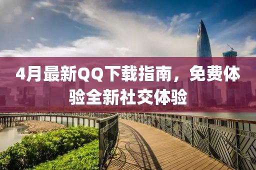 4月最新QQ下载指南，免费体验全新社交体验