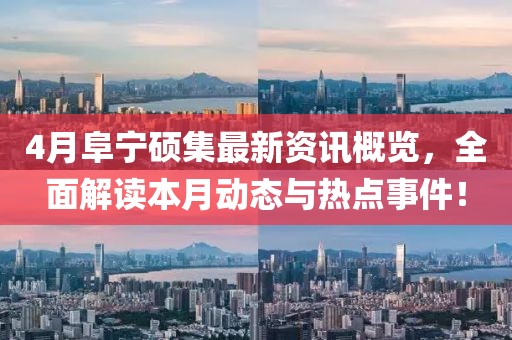 4月阜宁硕集最新资讯概览，全面解读本月动态与热点事件！