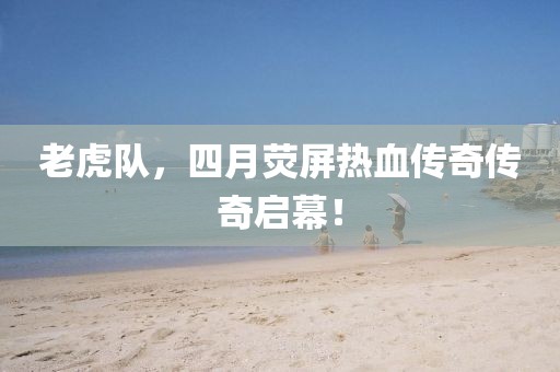 老虎队，四月荧屏热血传奇传奇启幕！