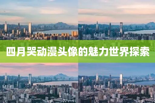 四月哭动漫头像的魅力世界探索