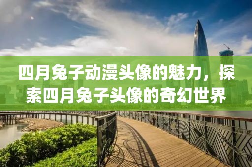 四月兔子动漫头像的魅力，探索四月兔子头像的奇幻世界