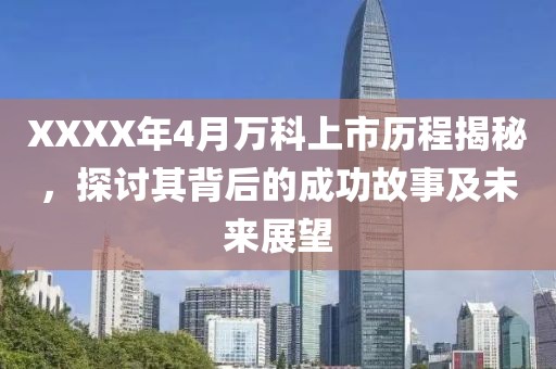 XXXX年4月万科上市历程揭秘，探讨其背后的成功故事及未来展望