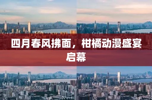 四月春风拂面，柑橘动漫盛宴启幕