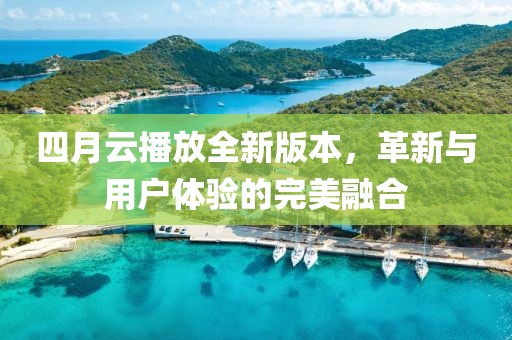 四月云播放全新版本，革新与用户体验的完美融合