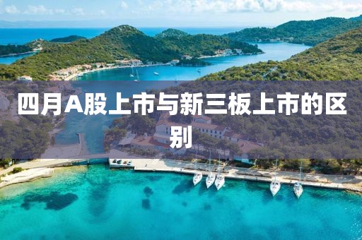 四月A股上市与新三板上市的区别