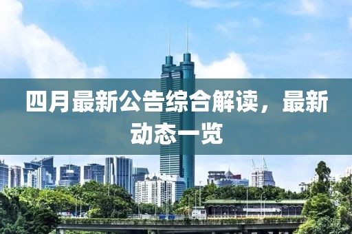 四月最新公告综合解读，最新动态一览