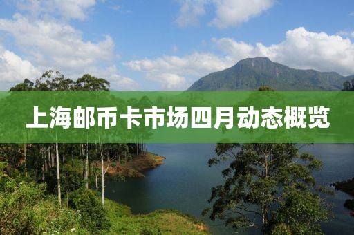上海邮币卡市场四月动态概览