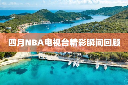四月NBA电视台精彩瞬间回顾