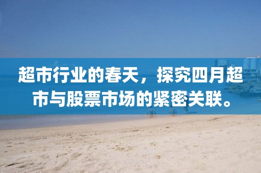 超市行业的春天，探究四月超市与股票市场的紧密关联。