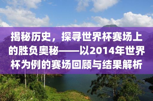 揭秘历史，探寻世界杯赛场上的胜负奥秘——以2014年世界杯为例的赛场回顾与结果解析