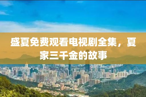 盛夏免费观看电视剧全集，夏家三千金的故事