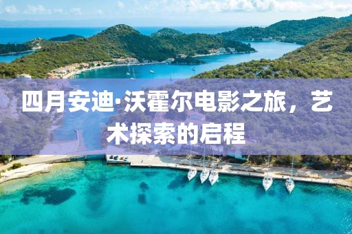 四月安迪·沃霍尔电影之旅，艺术探索的启程