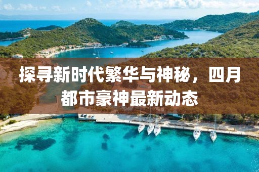 探寻新时代繁华与神秘，四月都市豪神最新动态