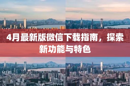 4月最新版微信下载指南，探索新功能与特色
