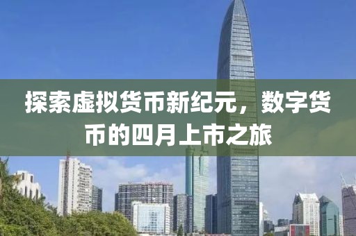 探索虚拟货币新纪元，数字货币的四月上市之旅
