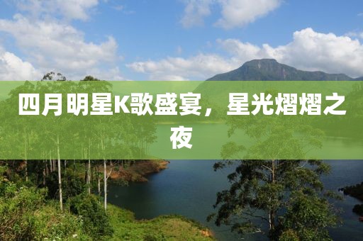 四月明星K歌盛宴，星光熠熠之夜