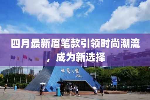 四月最新眉笔款引领时尚潮流，成为新选择