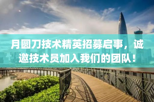 月圆刀技术精英招募启事，诚邀技术员加入我们的团队！